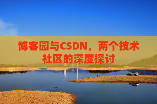 博客园与CSDN,两个技术社区的深度探讨